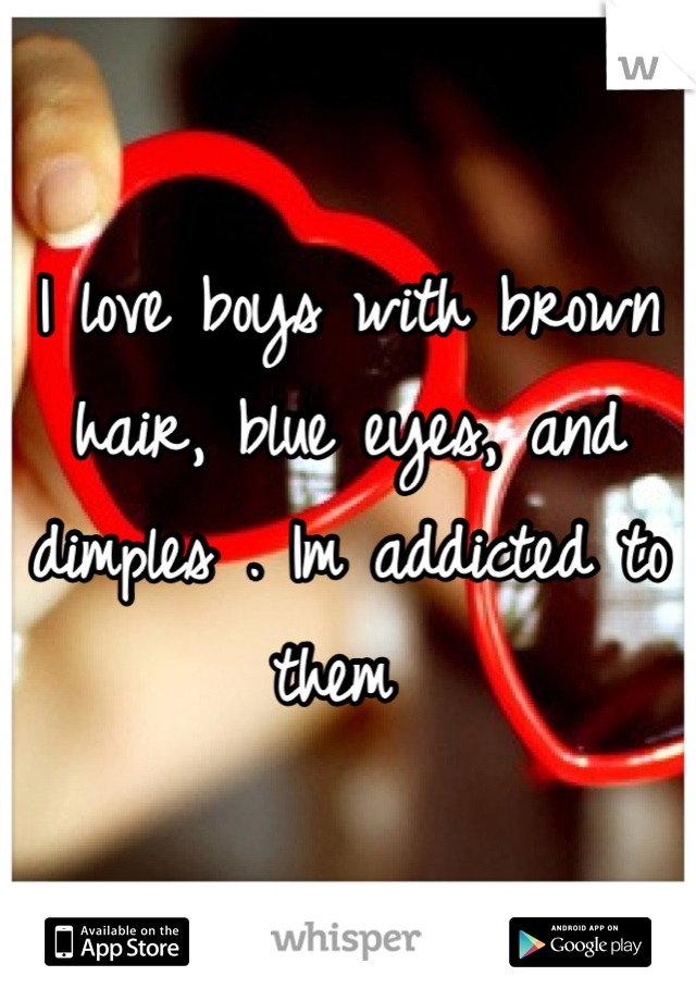 I love boys with brown hair, blue eyes, and dimples . Im addicted to them 