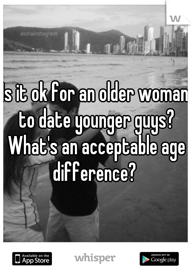 Is it ok for an older woman to date younger guys? What's an acceptable age difference? 