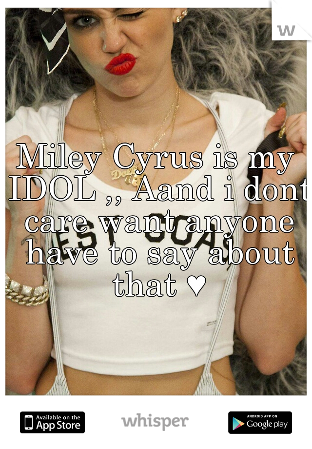Miley Cyrus is my IDOL ,, Aand i dont care want anyone have to say about that ♥