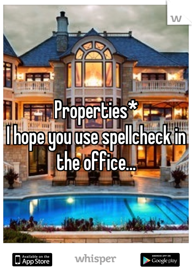 Properties* 
I hope you use spellcheck in the office...