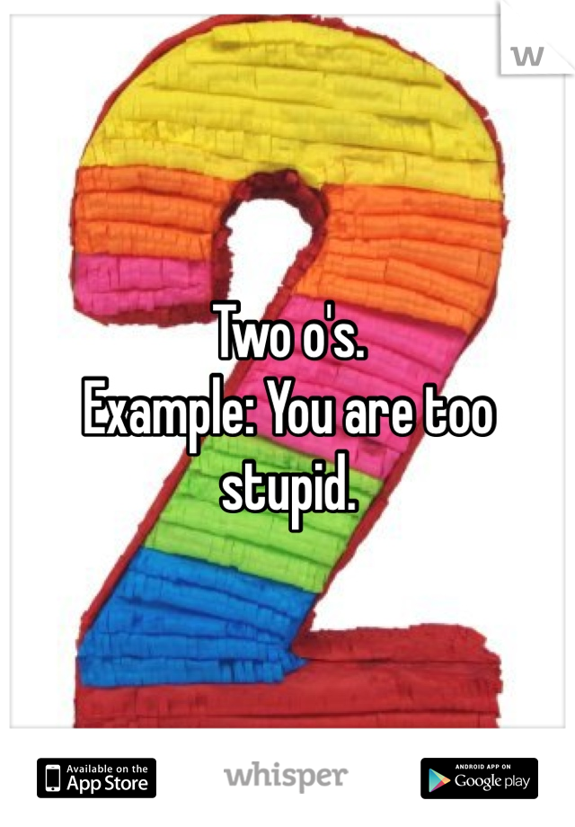 Two o's.
Example: You are too stupid.