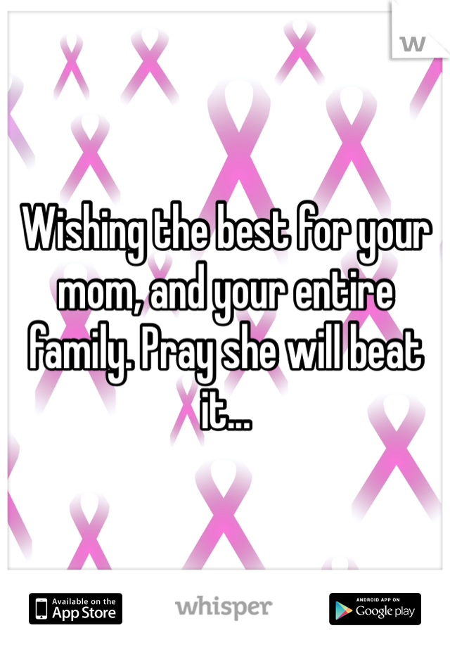 Wishing the best for your mom, and your entire family. Pray she will beat it...