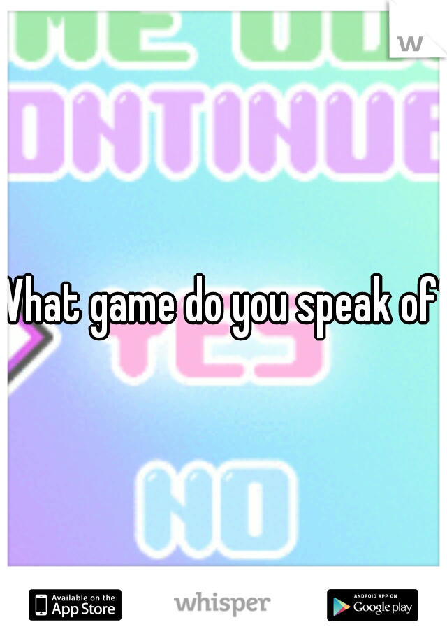 What game do you speak of?