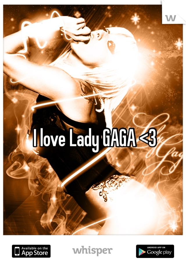 I love Lady GAGA <3