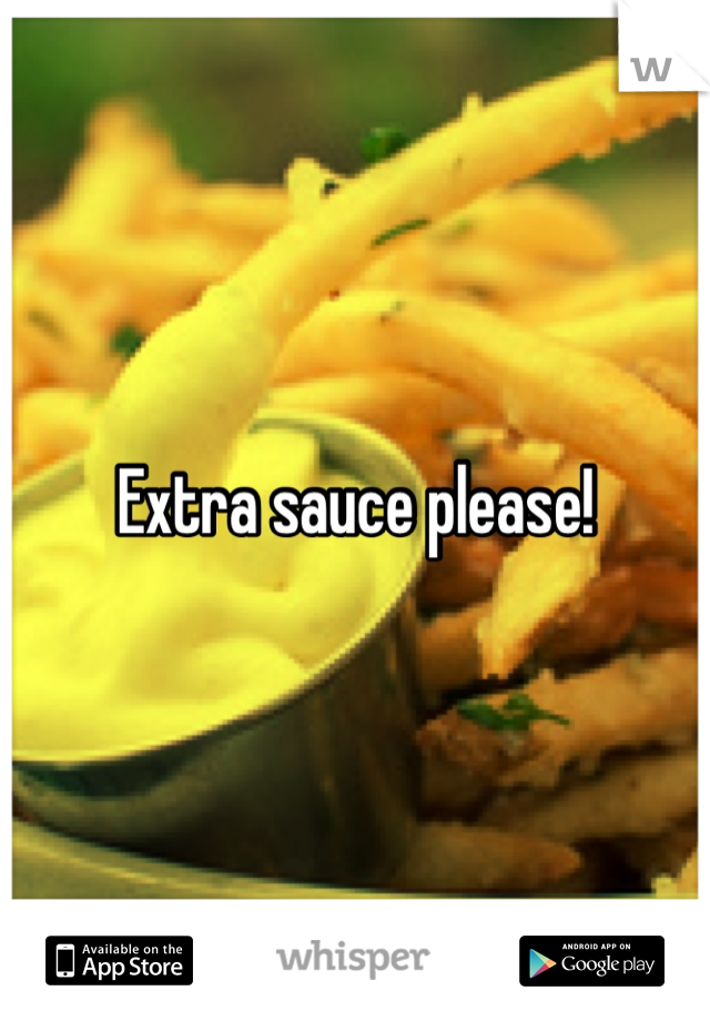 Extra sauce please!