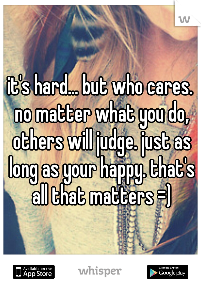 it's hard... but who cares. no matter what you do, others will judge. just as long as your happy. that's all that matters =)