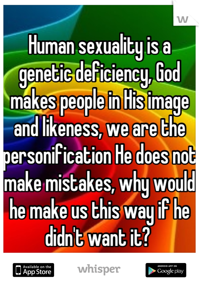 Human sexuality is a genetic deficiency, God makes people in His image and likeness, we are the personification He does not make mistakes, why would he make us this way if he didn't want it? 
