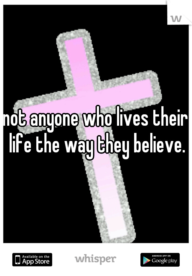 not anyone who lives their life the way they believe.