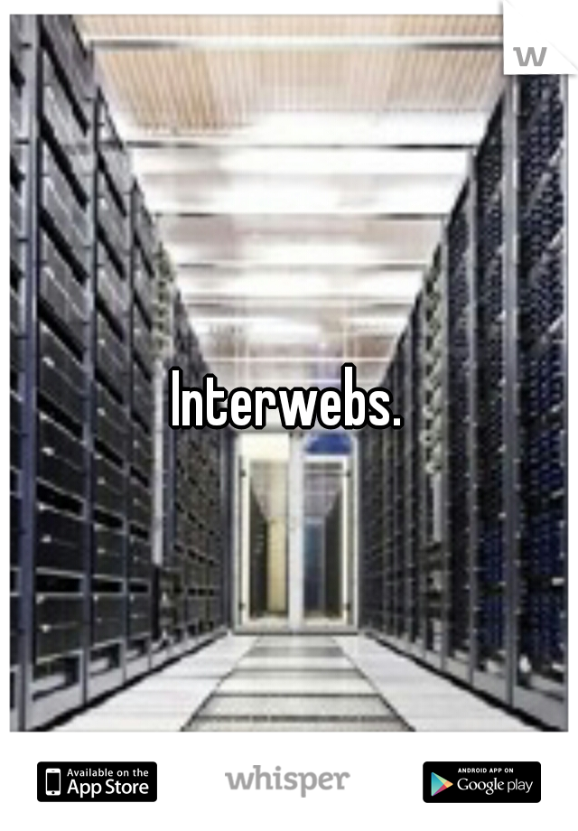 Interwebs.