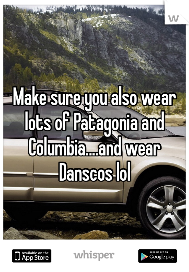 Make sure you also wear lots of Patagonia and Columbia....and wear Danscos lol