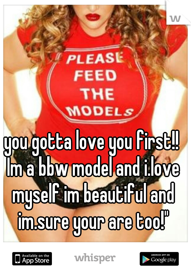 you gotta love you first!! Im a bbw model and i.love myself im beautiful and im.sure your are too!"