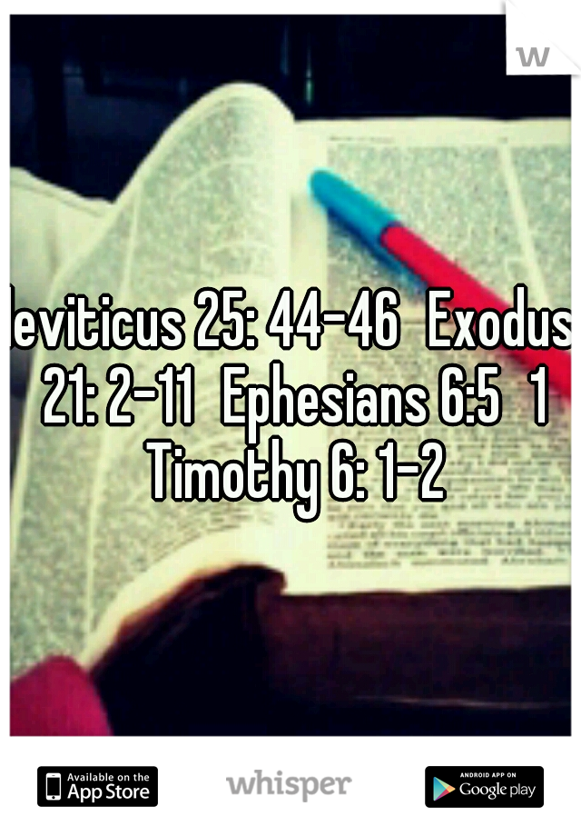 leviticus 25: 44-46
Exodus 21: 2-11
Ephesians 6:5
1 Timothy 6: 1-2