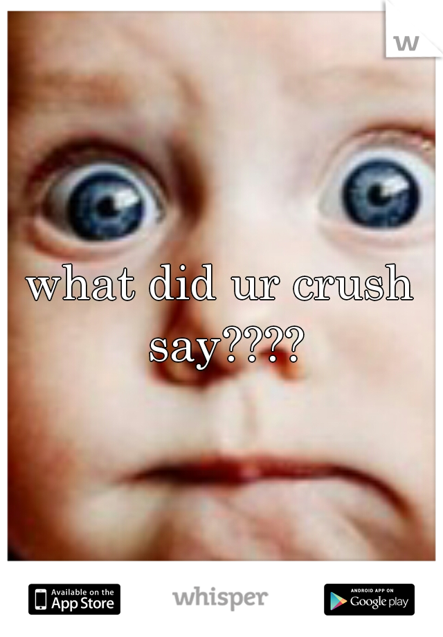 what did ur crush say????
