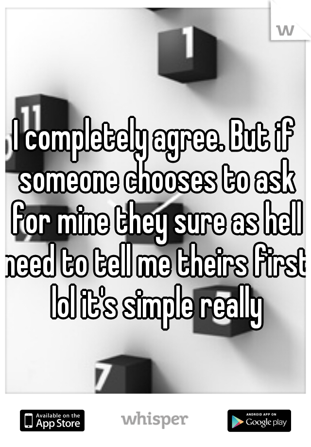 I completely agree. But if someone chooses to ask for mine they sure as hell need to tell me theirs first lol it's simple really
