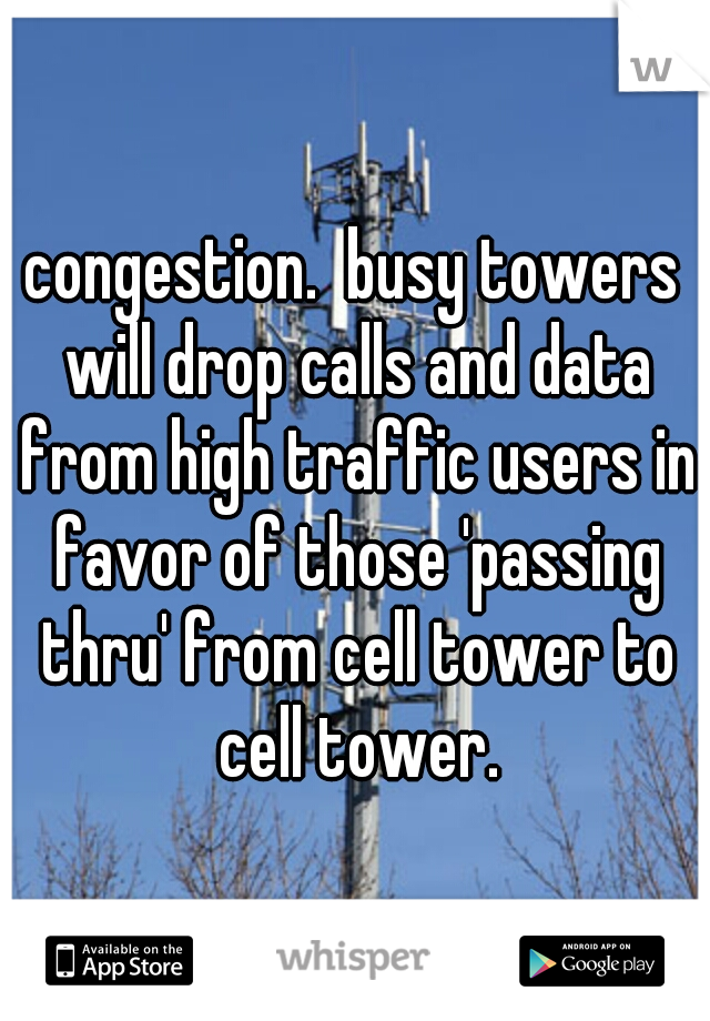congestion.  busy towers will drop calls and data from high traffic users in favor of those 'passing thru' from cell tower to cell tower.