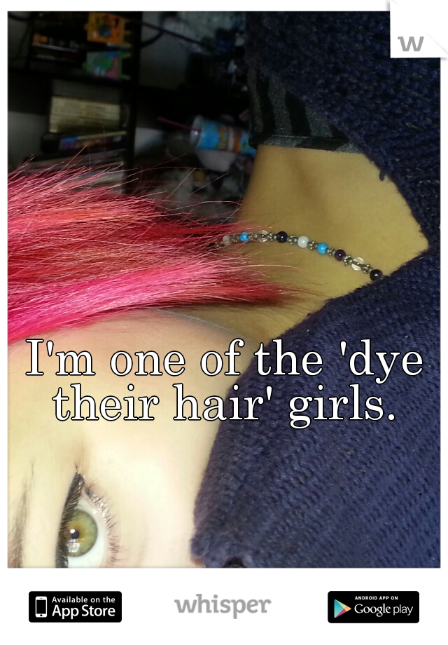 I'm one of the 'dye their hair' girls. 