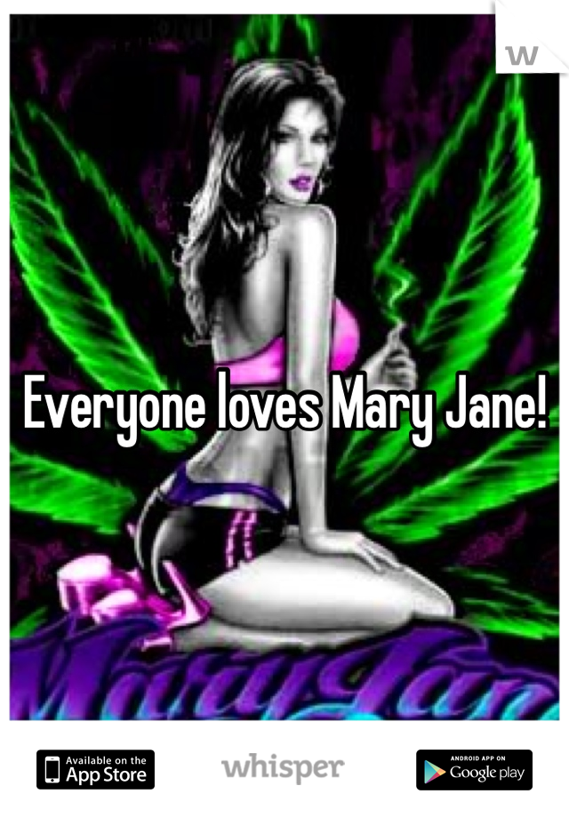 Everyone loves Mary Jane!
