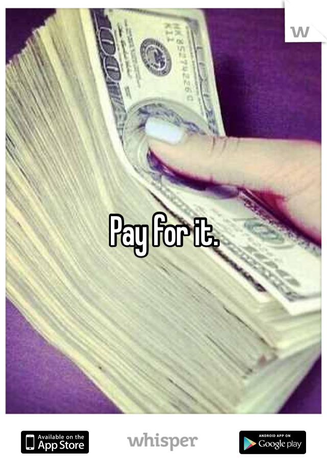 Pay for it. 