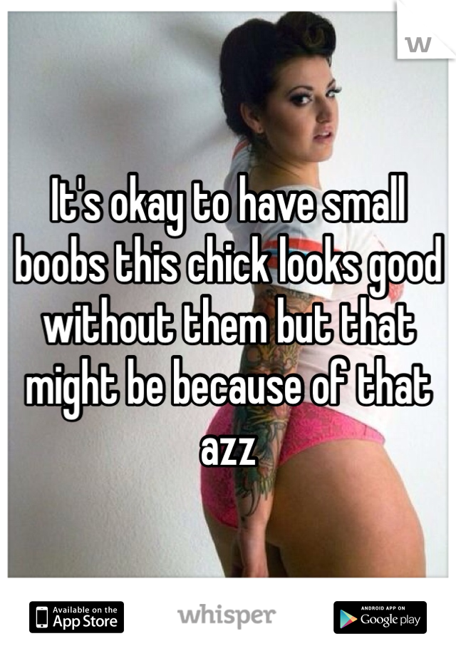 It's okay to have small boobs this chick looks good without them but that might be because of that azz