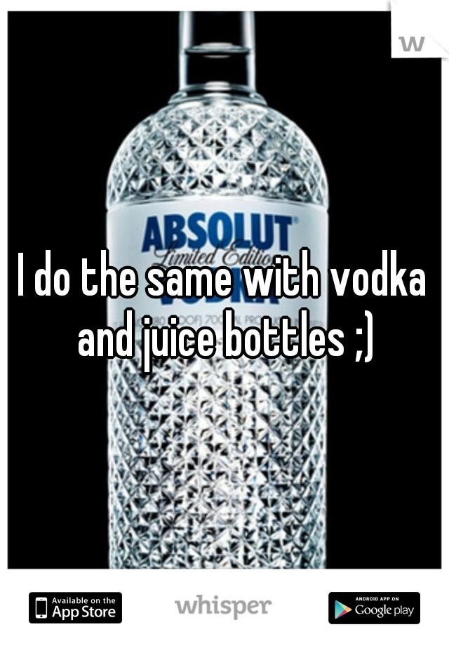 I do the same with vodka and juice bottles ;)