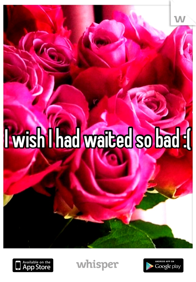 I wish I had waited so bad :(