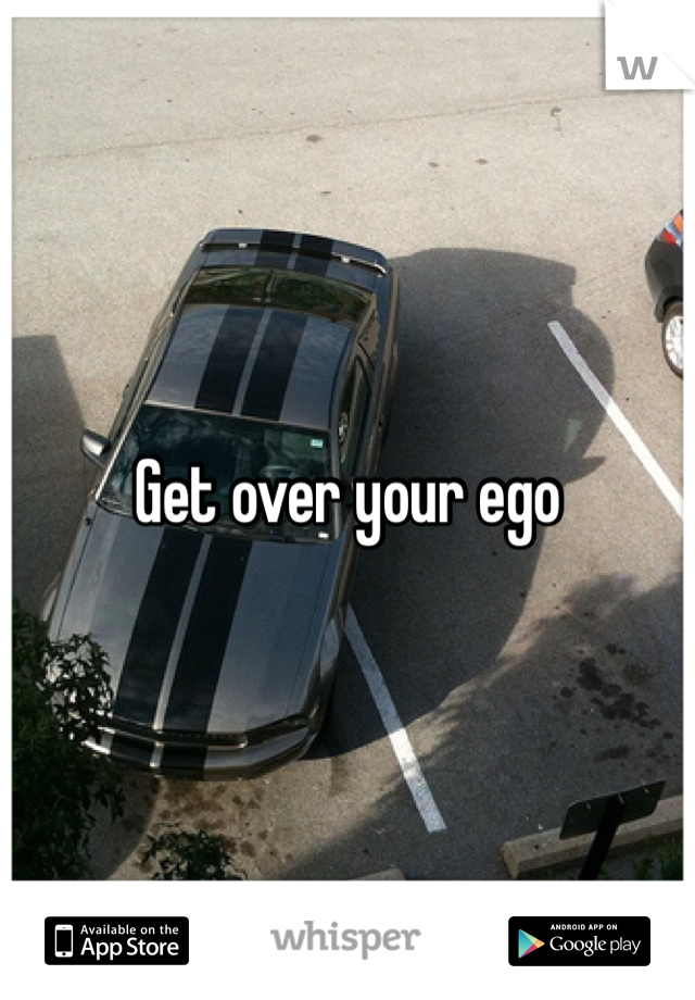 Get over your ego