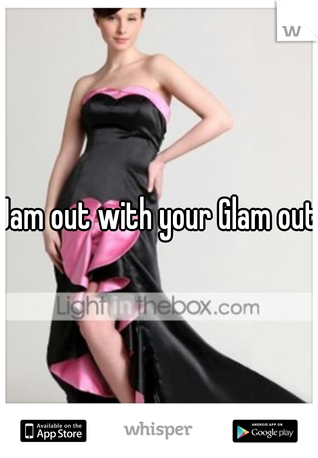 Jam out with your Glam out 