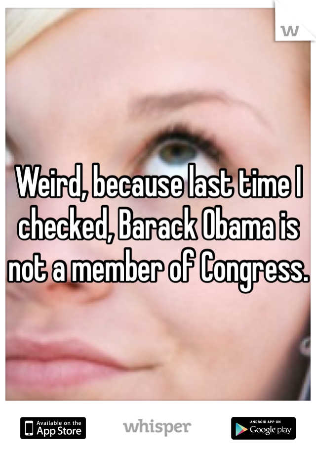 Weird, because last time I checked, Barack Obama is not a member of Congress. 