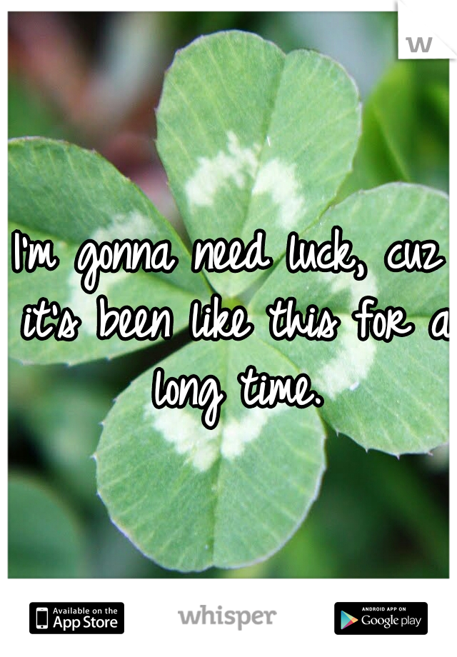 I'm gonna need luck, cuz it's been like this for a long time.