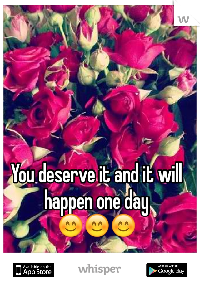You deserve it and it will happen one day
😊😊😊