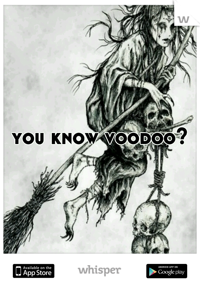 you know voodoo?