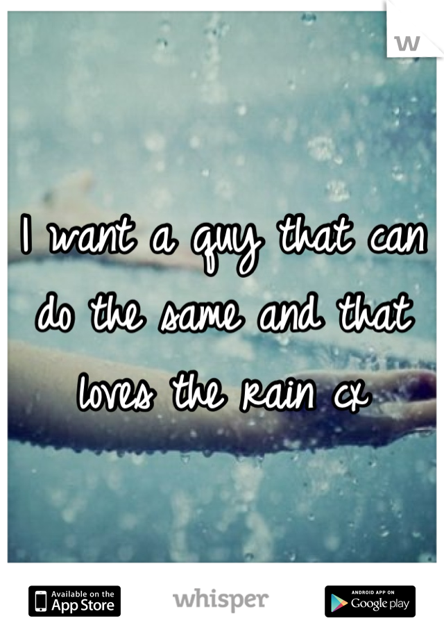 I want a quy that can do the same and that loves the rain cx