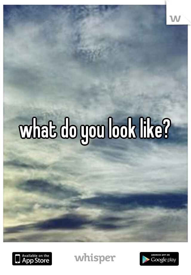 what do you look like?
