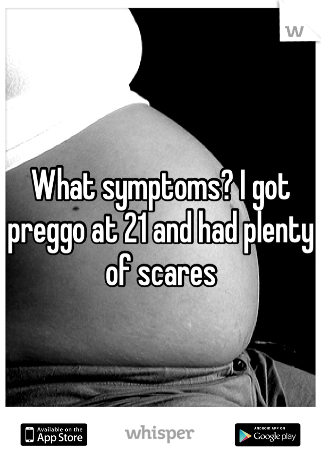 What symptoms? I got preggo at 21 and had plenty of scares