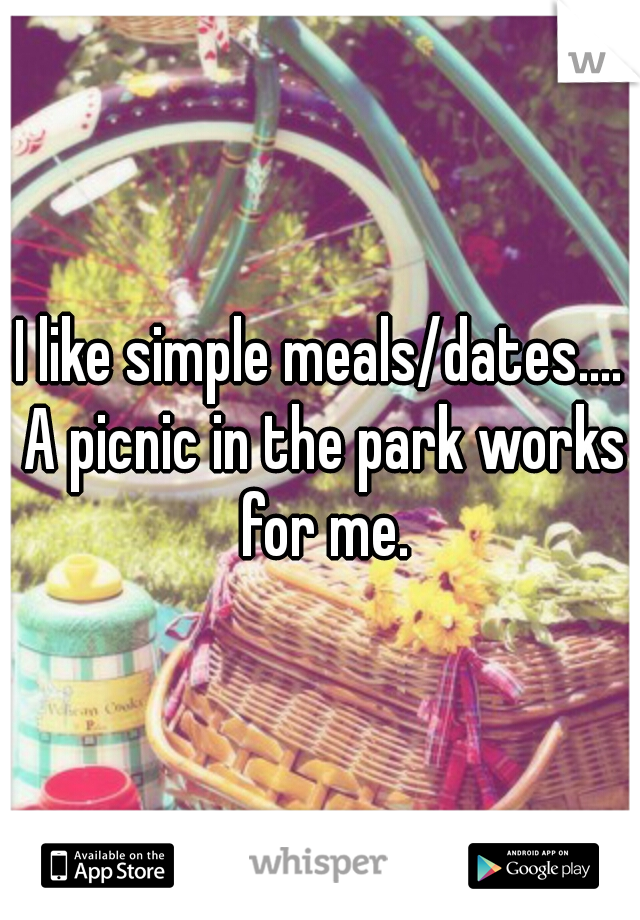 I like simple meals/dates.... A picnic in the park works for me.