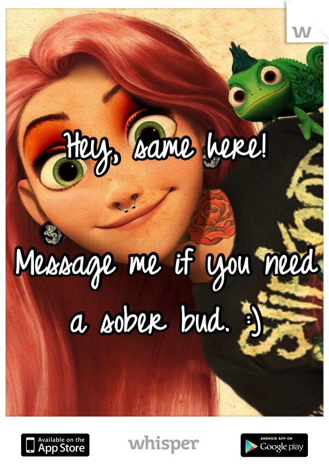 Hey, same here! 

Message me if you need a sober bud. :)