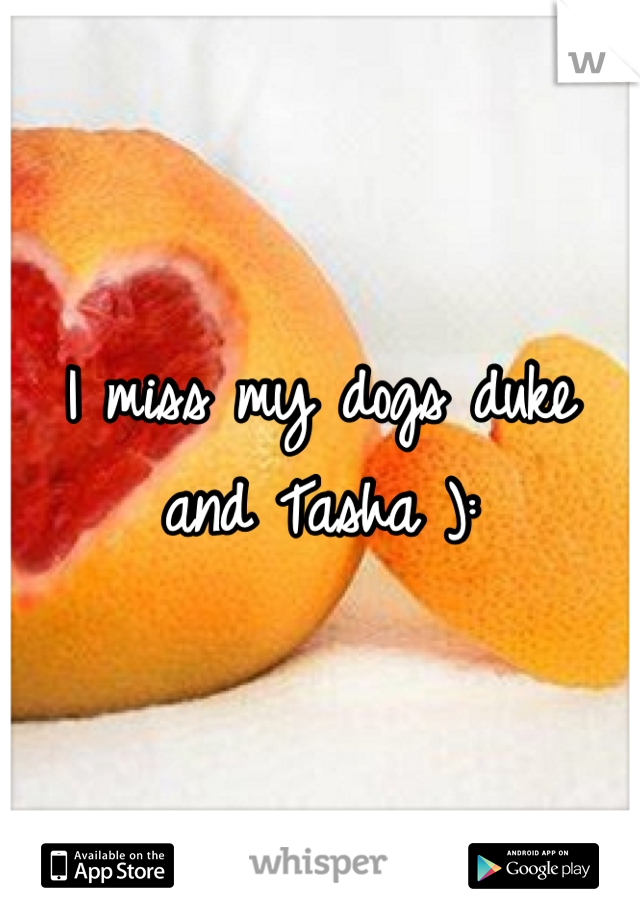 I miss my dogs duke and Tasha ):