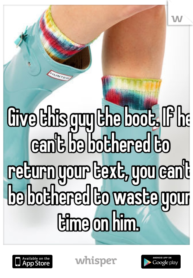 Give this guy the boot. If he can't be bothered to return your text, you can't be bothered to waste your time on him. 