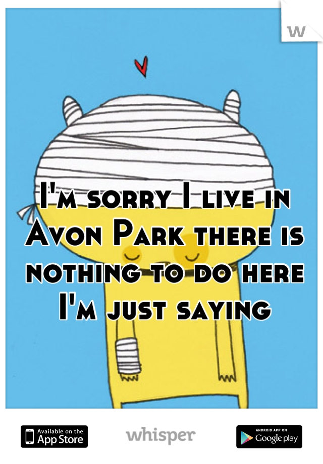 I'm sorry I live in Avon Park there is nothing to do here I'm just saying