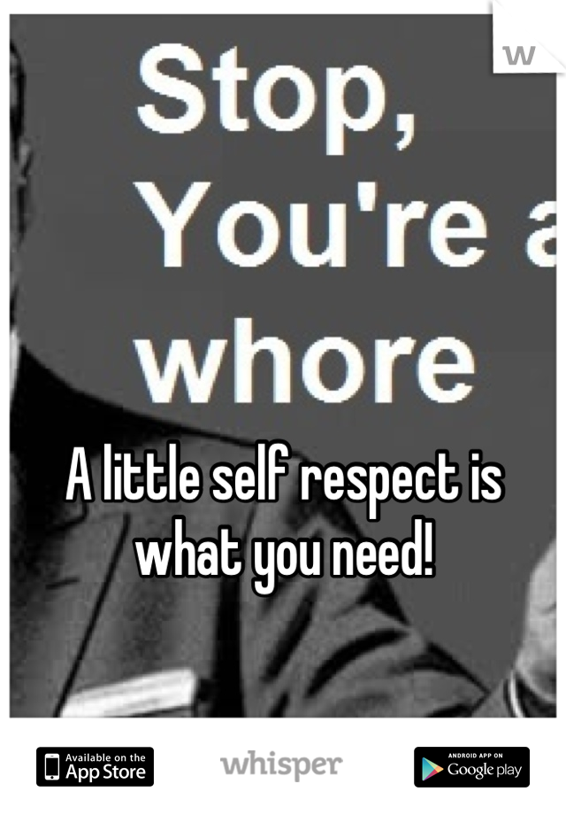 A little self respect is what you need!