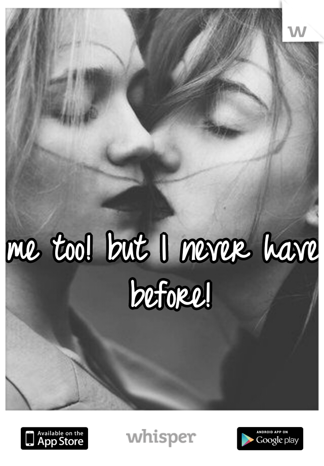 me too! but I never have before!