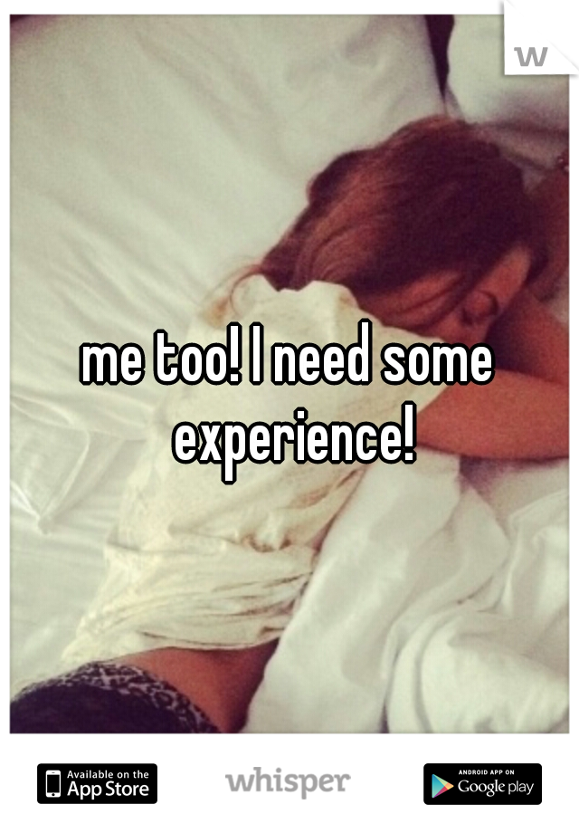 me too! I need some experience!