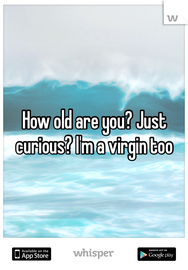How old are you? Just curious? I'm a virgin too 