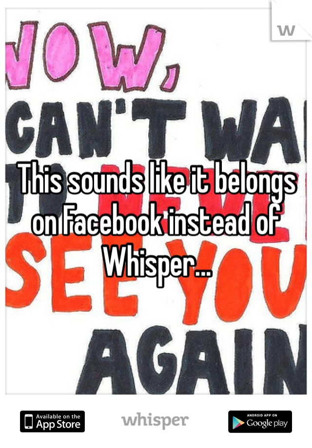This sounds like it belongs on Facebook instead of Whisper...