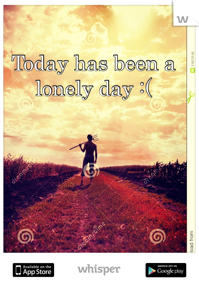 Today has been a lonely day :(