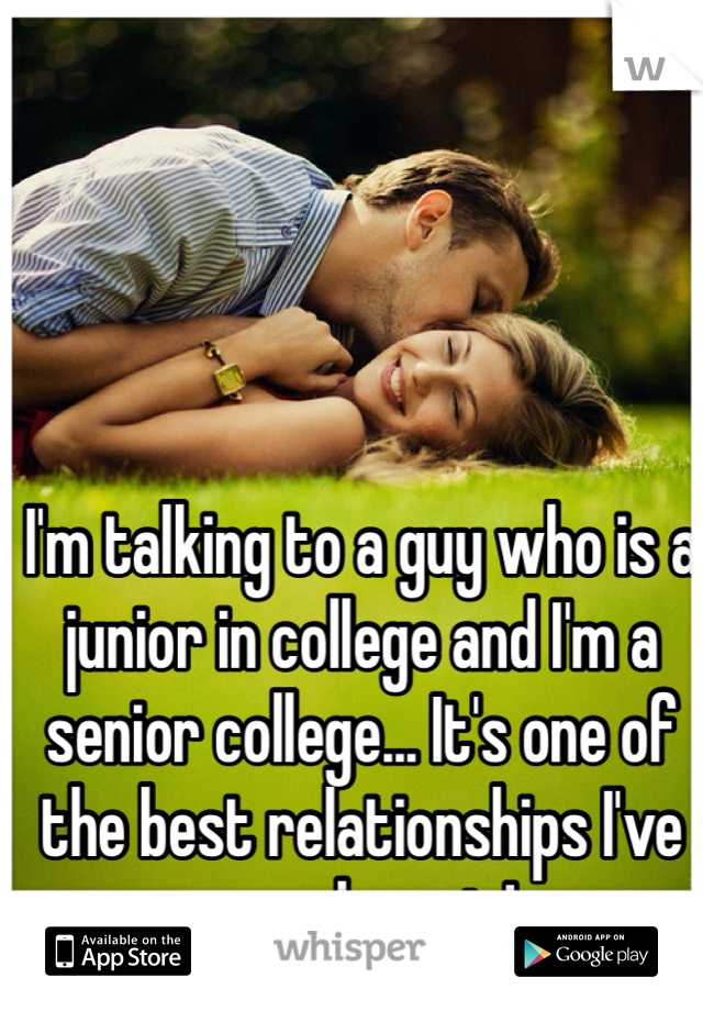 I'm talking to a guy who is a junior in college and I'm a senior college... It's one of the best relationships I've ever been in!