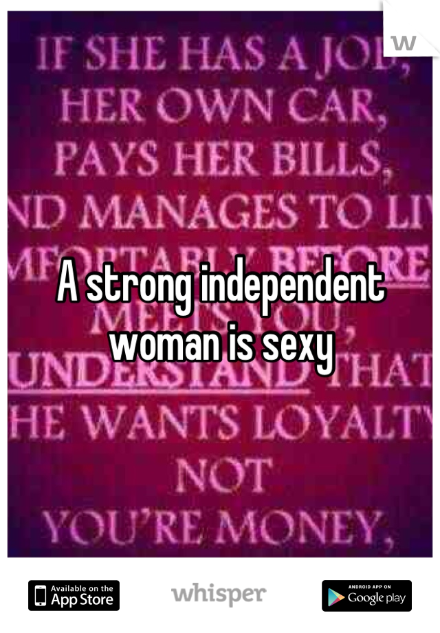 A strong independent woman is sexy