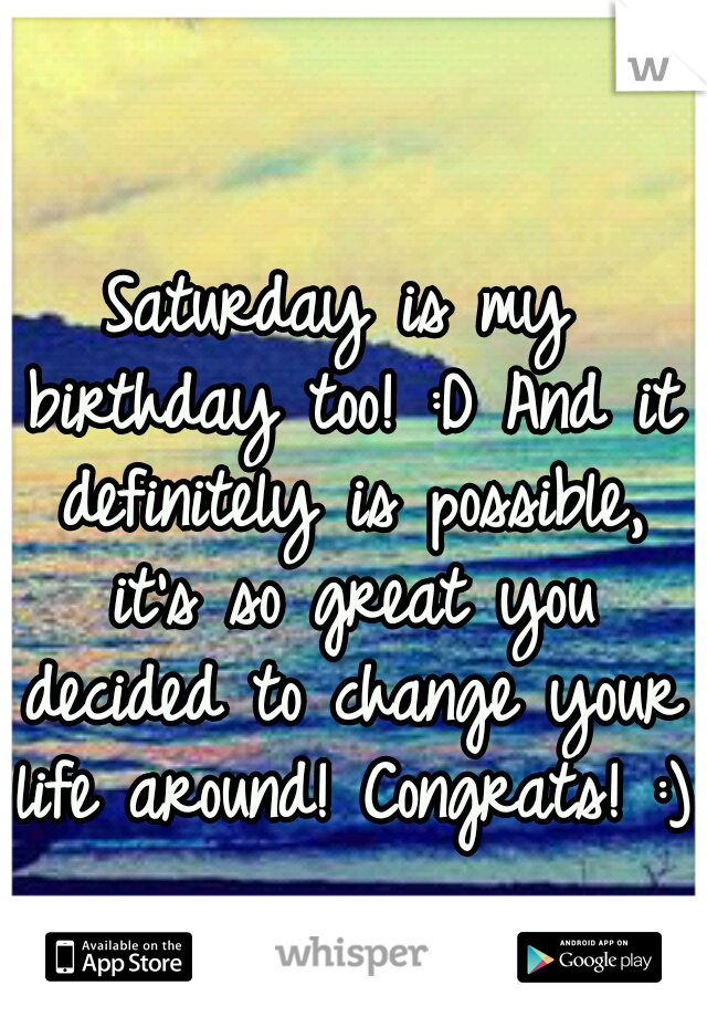 Saturday is my birthday too! :D And it definitely is possible, it's so great you decided to change your life around! Congrats! :)