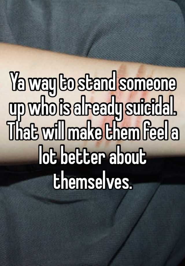 ya-way-to-stand-someone-up-who-is-already-suicidal-that-will-make-them