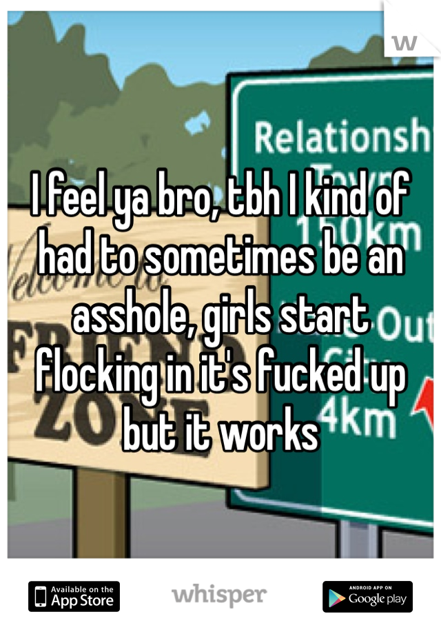 I feel ya bro, tbh I kind of had to sometimes be an asshole, girls start flocking in it's fucked up but it works 